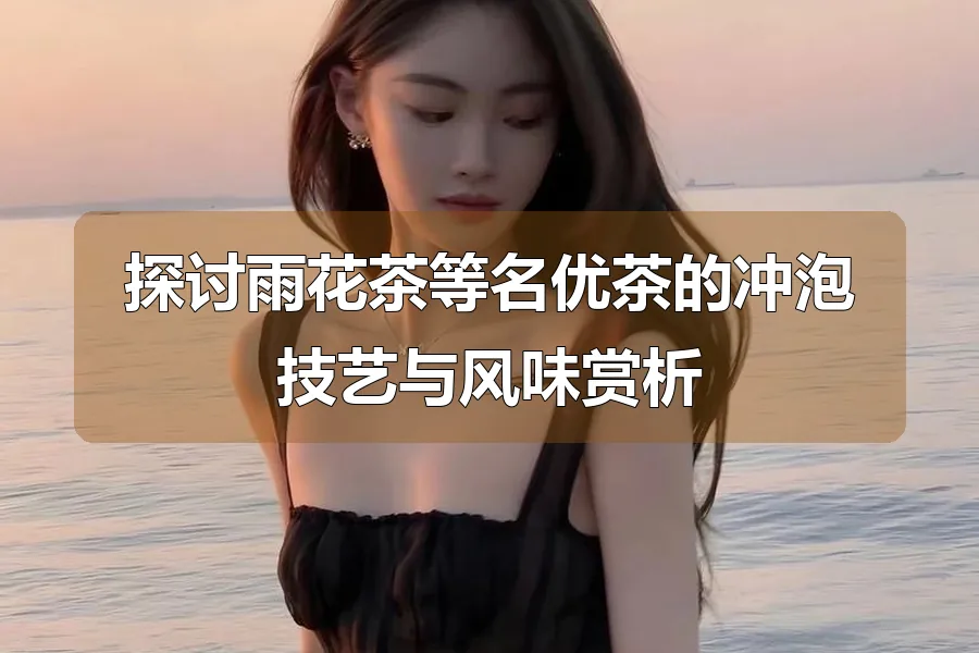 探讨雨花茶等名优茶的冲泡技艺与风味赏析